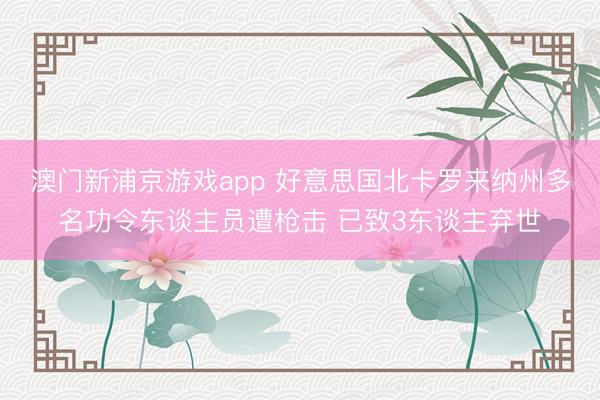 澳门新浦京游戏app 好意思国北卡罗来纳州多名功令东谈主员遭枪击 已致3东谈主弃世
