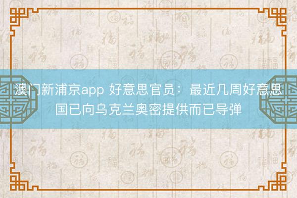 澳门新浦京app 好意思官员：最近几周好意思国已向乌克兰奥密提供而已导弹
