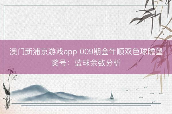 澳门新浦京游戏app 009期金年顺双色球瞻望奖号：蓝球余数分析