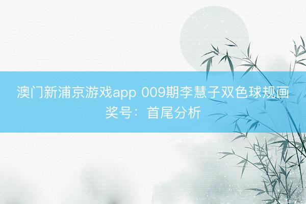 澳门新浦京游戏app 009期李慧子双色球规画奖号：首尾分析