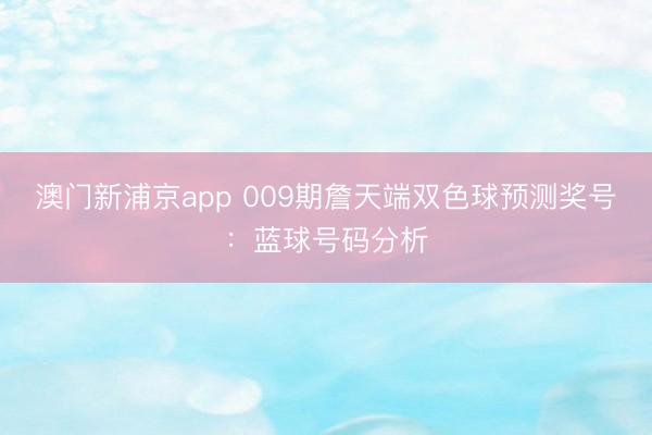 澳门新浦京app 009期詹天端双色球预测奖号：蓝球号码分析