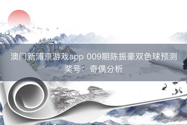 澳门新浦京游戏app 009期陈振豪双色球预测奖号：奇偶分析