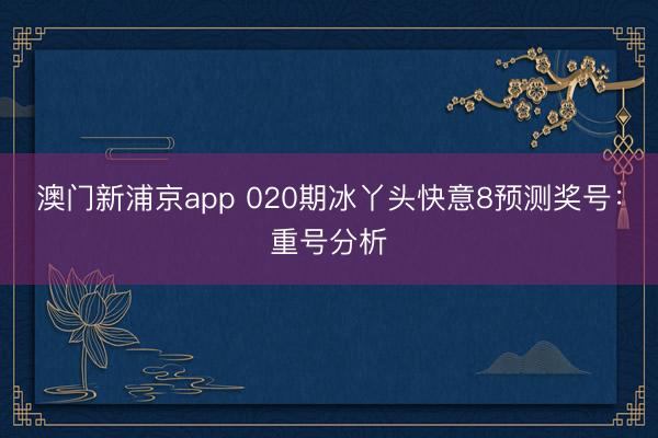 澳门新浦京app 020期冰丫头快意8预测奖号：重号分析
