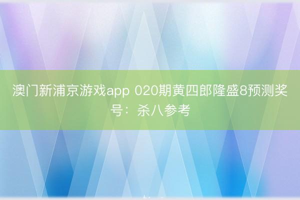 澳门新浦京游戏app 020期黄四郎隆盛8预测奖号：杀八参考