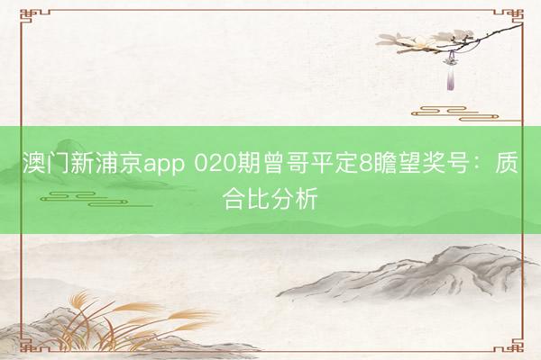 澳门新浦京app 020期曾哥平定8瞻望奖号：质合比分析