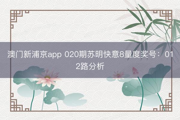 澳门新浦京app 020期苏明快意8量度奖号：012路分析