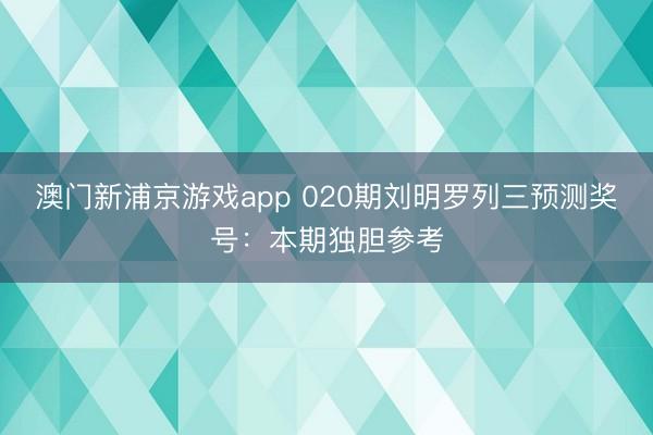 澳门新浦京游戏app 020期刘明罗列三预测奖号：本期独胆参考