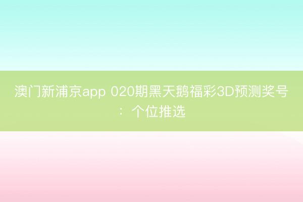 澳门新浦京app 020期黑天鹅福彩3D预测奖号：个位推选