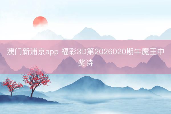 澳门新浦京app 福彩3D第2026020期牛魔王中奖诗