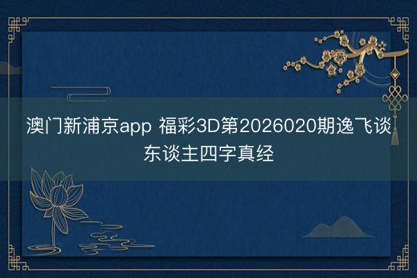 澳门新浦京app 福彩3D第2026020期逸飞谈东谈主四字真经