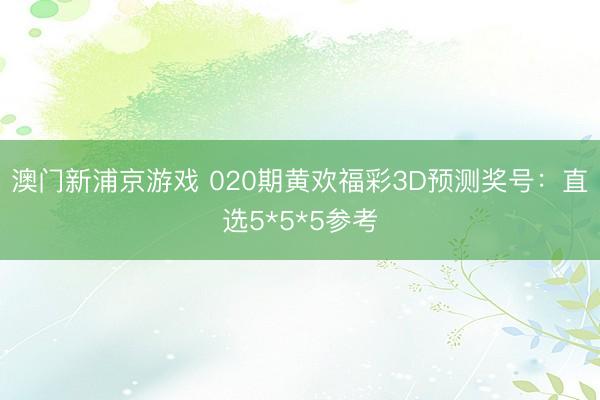 澳门新浦京游戏 020期黄欢福彩3D预测奖号：直选5*5*5参考