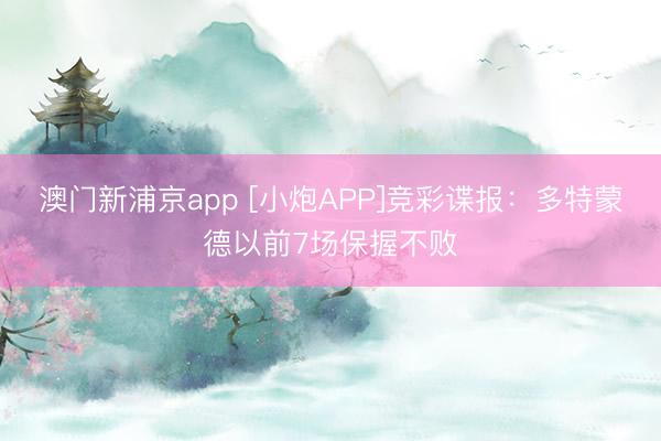 澳门新浦京app [小炮APP]竞彩谍报：多特蒙德以前7场保握不败