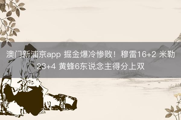 澳门新浦京app 掘金爆冷惨败！穆雷16+2 米勒23+4 黄蜂6东说念主得分上双
