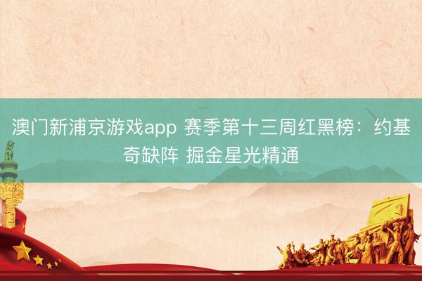 澳门新浦京游戏app 赛季第十三周红黑榜:约基奇缺阵 掘金星光精通