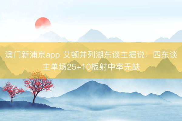 澳门新浦京app 艾顿并列湖东谈主据说:四东谈主单场25+10板射中率无缺