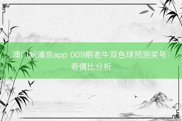 澳门新浦京app 009期老牛双色球预测奖号:奇偶比分析