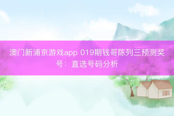 澳门新浦京游戏app 019期钱哥陈列三预测奖号:直选号码分析