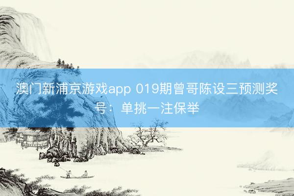 澳门新浦京游戏app 019期曾哥陈设三预测奖号：单挑一注保举