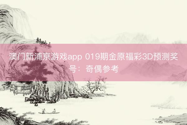 澳门新浦京游戏app 019期金原福彩3D预测奖号：奇偶参考