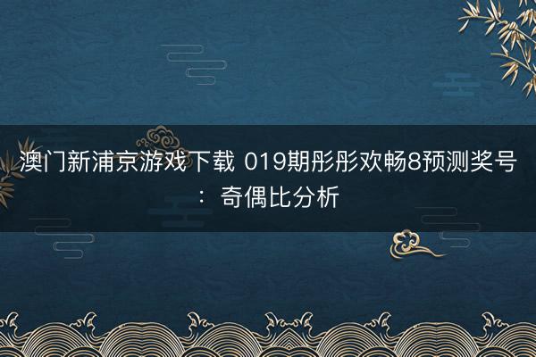 澳门新浦京游戏下载 019期彤彤欢畅8预测奖号:奇偶比分析