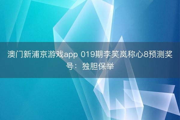 澳门新浦京游戏app 019期李笑岚称心8预测奖号：独胆保举