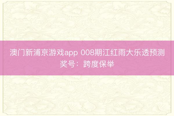 澳门新浦京游戏app 008期江红雨大乐透预测奖号：跨度保举