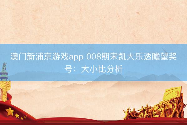 澳门新浦京游戏app 008期宋凯大乐透瞻望奖号：大小比分析