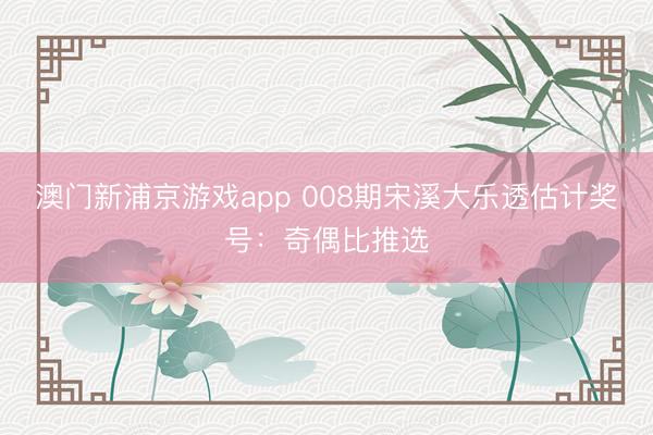 澳门新浦京游戏app 008期宋溪大乐透估计奖号：奇偶比推选