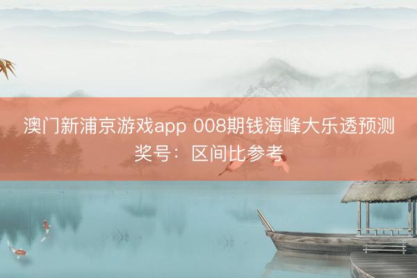 澳门新浦京游戏app 008期钱海峰大乐透预测奖号：区间比参考