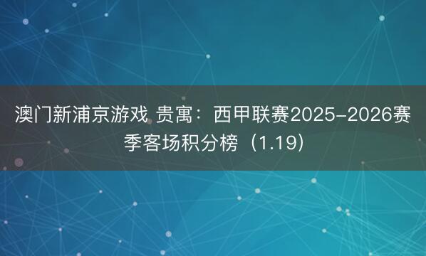 澳门新浦京游戏 贵寓：西甲联赛2025-2026赛季客场积分榜（1.19）