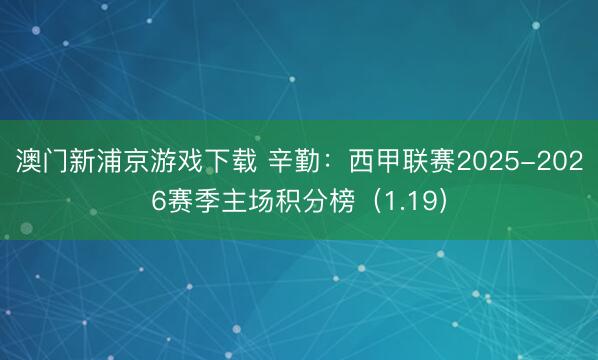 澳门新浦京游戏下载 辛勤：西甲联赛2025-2026赛季主场积分榜（1.19）