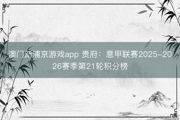澳门新浦京游戏app 贵府：意甲联赛2025-2026赛季第21轮积分榜
