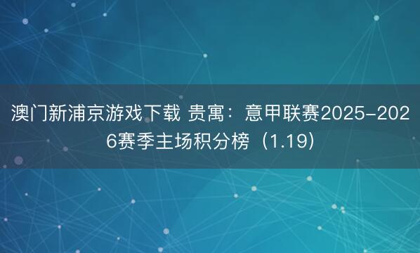 澳门新浦京游戏下载 贵寓：意甲联赛2025-2026赛季主场积分榜（1.19）