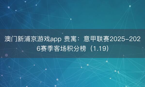 澳门新浦京游戏app 贵寓：意甲联赛2025-2026赛季客场积分榜（1.19）