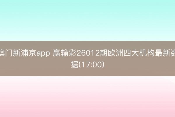 澳门新浦京app 赢输彩26012期欧洲四大机构最新数据(17:00)