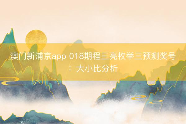 澳门新浦京app 018期程三亮枚举三预测奖号：大小比分析