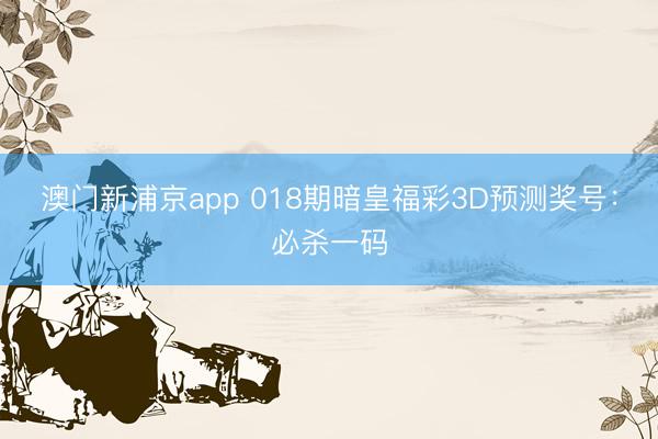 澳门新浦京app 018期暗皇福彩3D预测奖号:必杀一码