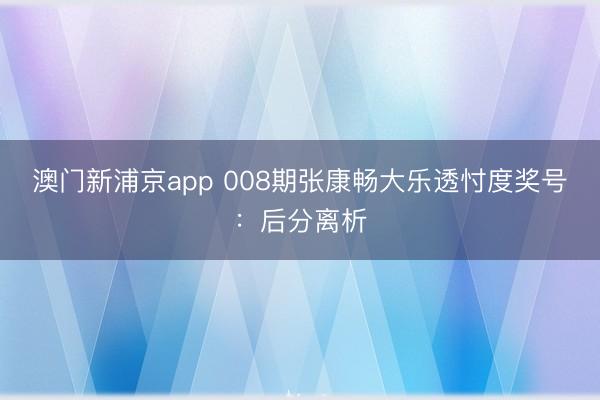 澳门新浦京app 008期张康畅大乐透忖度奖号：后分离析