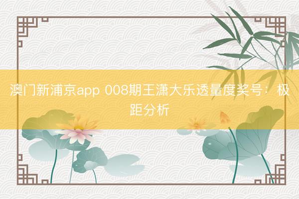 澳门新浦京app 008期王潇大乐透量度奖号：极距分析