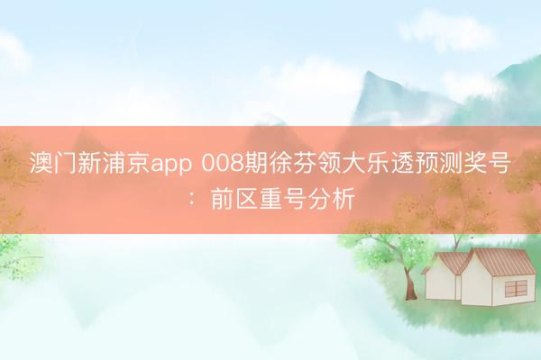 澳门新浦京app 008期徐芬领大乐透预测奖号：前区重号分析