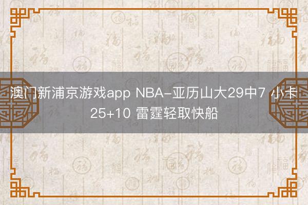 澳门新浦京游戏app NBA-亚历山大29中7 小卡25+10 雷霆轻取快船