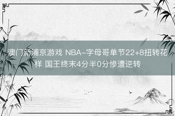 澳门新浦京游戏 NBA-字母哥单节22+8扭转花样 国王终末4分半0分惨遭逆转