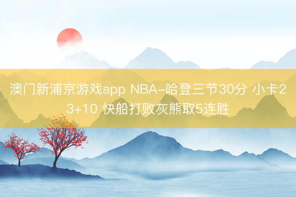 澳门新浦京游戏app NBA-哈登三节30分 小卡23+10 快船打败灰熊取5连胜