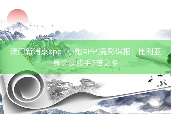 澳门新浦京app [小炮APP]竞彩谍报：比利亚身价是敌手3倍之多