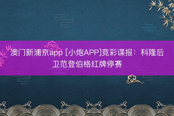 澳门新浦京app [小炮APP]竞彩谍报：科隆后卫范登伯格红牌停赛