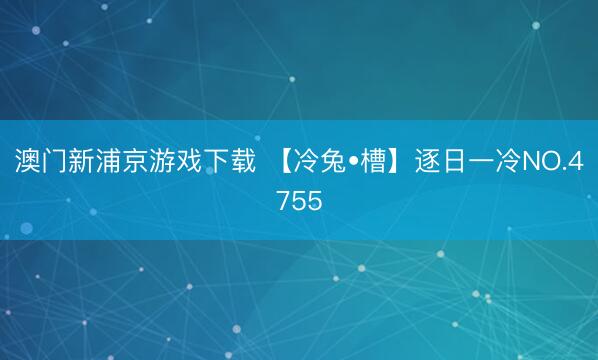 澳门新浦京游戏下载 【冷兔•槽】逐日一冷NO.4755