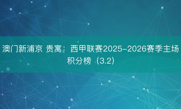 澳门新浦京 贵寓：西甲联赛2025-2026赛季主场积分榜（3.2）