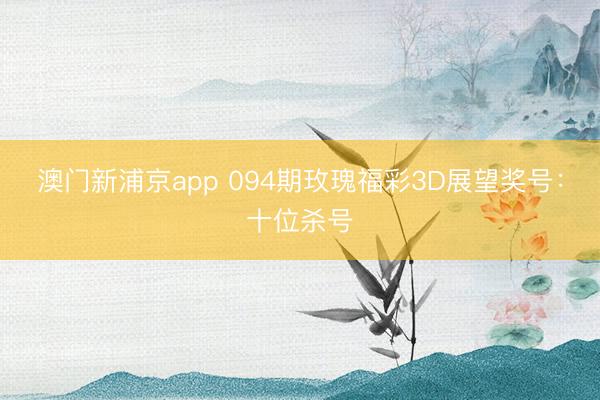 澳门新浦京app 094期玫瑰福彩3D展望奖号：十位杀号