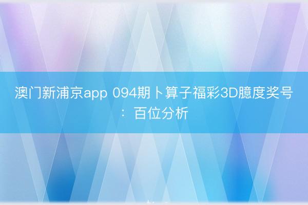 澳门新浦京app 094期卜算子福彩3D臆度奖号：百位分析