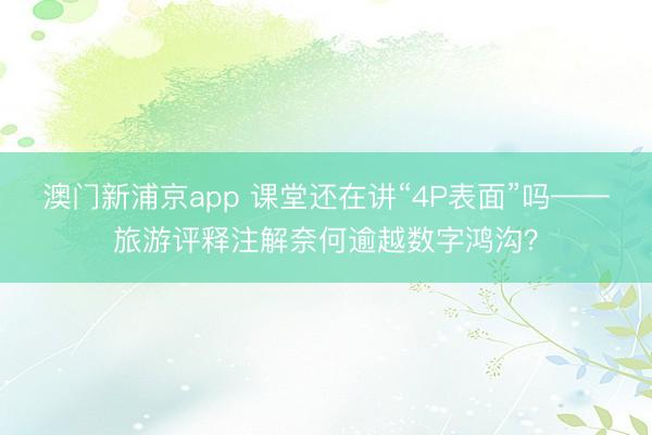 澳门新浦京app 课堂还在讲“4P表面”吗——旅游评释注解奈何逾越数字鸿沟？